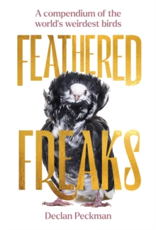 Feathered Freaks : A compendium of the worlds weirdest birds