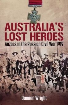 Australia's Lost Heroes : Anzacs in the Russian Civil War 1919