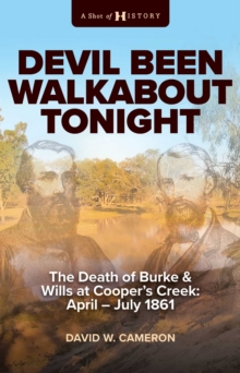 Devil Been Walkabout Tonight : The Death Of Burke & Wills At  Cooper's Creek: April - July 1861