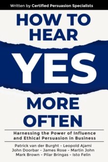 How to Hear YES More Often: Harnessing the Power of Influence and Ethical Persuasion in Business