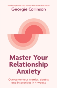 Master Your Relationship Anxiety : Overcome Your worries, Doubts And Insecurities In 4 Weeks