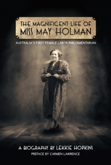 The Magnificent Life of Miss May Holman Australia's First Female Labor Parliamentarian