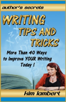 Writing Tips and Tricks : More Than 40 Ways to Improve YOUR Writing Today!