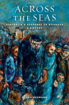 Across the Seas : Australia's Response to Refugees: A History