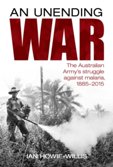 Unending War : The Australian Army's struggle against malaria 1885-2015