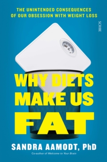 Why Diets Make Us Fat : the unintended consequences of our obsession with weight loss - and what to do instead