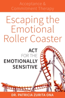 Escaping the Emotional Roller Coaster : ACT for the emotionally sensitive