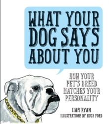 What Your Dog Says About You : How Your Pet's Breed Matches Your Personality, Hardback Book What Your Dog Says About You : How Your Pet's Breed Matches Your Personality, Hardback Book
