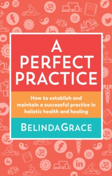 A Perfect Practice : How to Establish and Maintain A Successful Practice in Holistic Health and Healing, Paperback Book A Perfect Practice : How to Establish and Maintain A Successful Practice in Holistic Health and Healing, Paperback Book