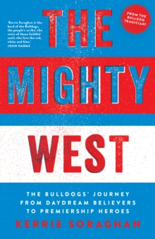 The Mighty West : The Bulldogs' Journey from Daydream Believers to Premiership Heroes