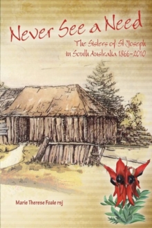 Never See a Need : The Sisters of St Joseph in South Australia 1866-2010, Paperback / softback Book Never See a Need : The Sisters of St Joseph in South Australia 1866-2010, Paperback / softback Book
