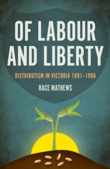 Of Labour and Liberty : Distributism in Victoria 1891-1966, Paperback Book Of Labour and Liberty : Distributism in Victoria 1891-1966, Paperback Book