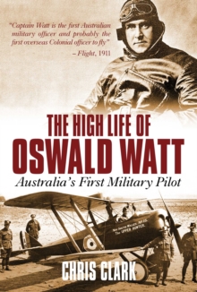 High Life of Oswald Watt : Australia's First Military Pilot