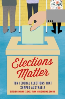 Elections Matter : Ten Federal Elections that Shaped Australia