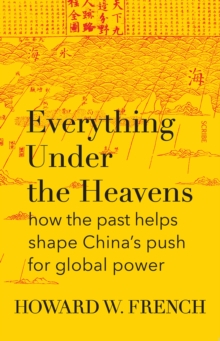 Everything Under the Heavens : how the past helps shape China's push for global power