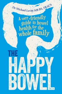 The Happy Bowel : A user-friendly guide to bowel health for the whole family