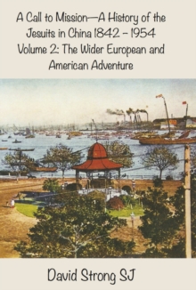 A Call to Mission - A History of the Jesuits in China 1842-1954 : Volume 2: The Wider European and American Adventure