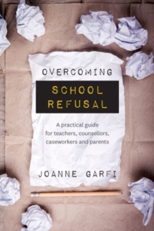 Overcoming School Refusal : A Practical Guide for Teachers, Counsellors, Caseworkers and Parents