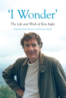 "I Wonder" : The Life and Work of Ken Inglis