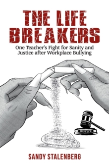 The Life Breakers : One Teacher's Fight for Sanity and Justice After Workplace Bullying