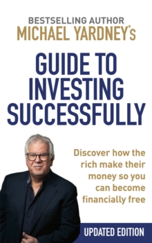 Michael Yardney's Guide to Investing Successfully : Discover How the Rich Make Their Money So You Can Become Financially Free