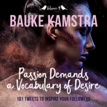 Passion Demands a Vocabulary of Desire: Volume 4 : 101 Tweets to Inspire Your Followers