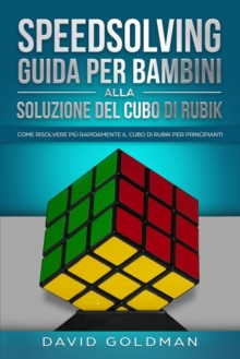 Speedsolving - Guida per Bambini alla Soluzione del Cubo di Rubik : Come Risolvere piu Rapidamente il Cubo di Rubik per Principianti