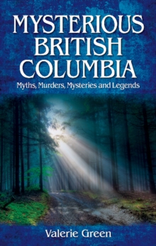 Mysterious British Columbia : Myths, Murders, Mysteries and Legends