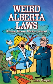 Weird Alberta Laws : Strange, Bizarre, Wacky & Absurd, Paperback / softback Book Weird Alberta Laws : Strange, Bizarre, Wacky & Absurd, Paperback / softback Book