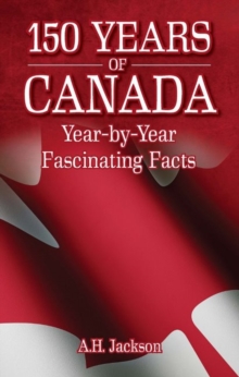 150 Years of Canada : Year-by-Year Fascinating Facts, Paperback / softback Book 150 Years of Canada : Year-by-Year Fascinating Facts, Paperback / softback Book