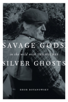 Savage Gods, Silver Ghosts : In The Wild with Ted Hughes