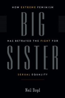 Big Sister : How Extreme Feminism has Betrayed the Fight for Sexual Equality