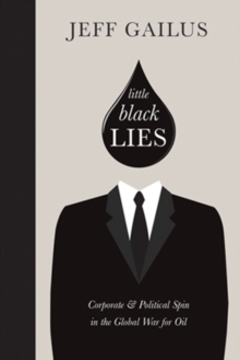 Little Black Lies : Corporate & Political Spin in the Global War for Oil, Hardback Book Little Black Lies : Corporate & Political Spin in the Global War for Oil, Hardback Book