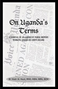 On Uganda's Terms: A Journal by an American Nurse-Midwife Working for Change in Uganda, East Africa During Idi Amin's Regime