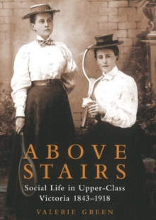 Above Stairs : Social Life in Upper-Class Victoria 1843-1918, Paperback / softback Book Above Stairs : Social Life in Upper-Class Victoria 1843-1918, Paperback / softback Book