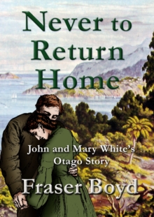 Never to Return Home: John and Mary White's Otago Story