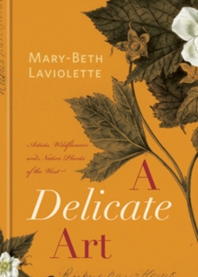 A Delicate Art : Artists, Wildflowers and Native Plants of the West, Hardback Book A Delicate Art : Artists, Wildflowers and Native Plants of the West, Hardback Book