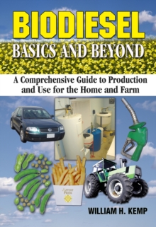 Biodiesel Basics and Beyond : A Comprehensive Guide to Production and Use for the Home and Farm