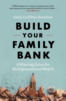 Build Your Family Bank : A Winning Vision for Multigenerational Wealth, Hardback Book Build Your Family Bank : A Winning Vision for Multigenerational Wealth, Hardback Book