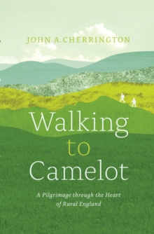 Walking to Camelot : A Pilgrimage along the Macmillan Way through the Heart of Rural England