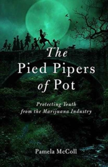The Pied Pipers of Pot : Protecting Youth from the Marijuana Industry, Paperback / softback Book The Pied Pipers of Pot : Protecting Youth from the Marijuana Industry, Paperback / softback Book