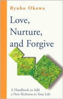 Love, Nurture and Forgive : A Handbook to Add a New Richness to Your Life, Paperback / softback Book Love, Nurture and Forgive : A Handbook to Add a New Richness to Your Life, Paperback / softback Book