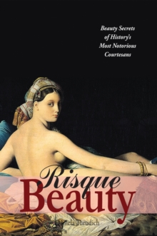 Risque Beauty : Beauty Secrets of History's Most Notorious Courtesans, Paperback / softback Book Risque Beauty : Beauty Secrets of History's Most Notorious Courtesans, Paperback / softback Book
