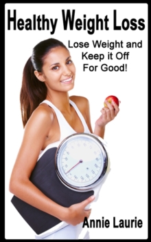 Healthy Weight Loss: Lose Weight And Keep It Off For Good