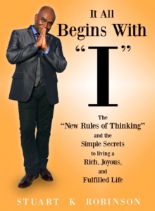 It All Begins with "I" : The "New Rules of Thinking" and the Simple Secrets to Living a Rich, Joyous and Fulfilled Life, Paperback / softback Book It All Begins with "I" : The "New Rules of Thinking" and the Simple Secrets to Living a Rich, Joyous and Fulfilled Life, Paperback / softback Book