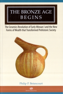 The Bronze Age Begins : The Ceramics Revolution of Early Minoan I and the New Forms of Wealth that Transformed Prehistoric Society, Paperback / softback Book The Bronze Age Begins : The Ceramics Revolution of Early Minoan I and the New Forms of Wealth that Transformed Prehistoric Society, Paperback / softback Book