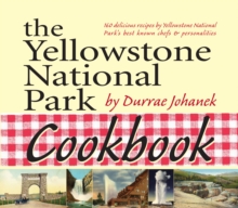 The Yellowstone National Park Cookbook : 125 Delicious Recipes by Yellowstone National Park