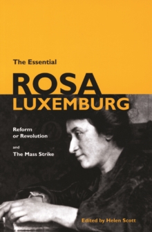 The Essential Rosa Luxemburg : Reform or Revolution and the Mass Strike