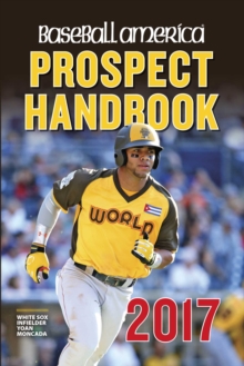 Baseball America 2017 Prospect Handbook Digital Edition : Rankings and Reports of the Best Young Talent in Baseball