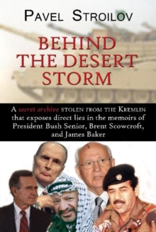 Behind the Desert Storm : A Secret Archive Stolen from the Kremlin That Exposes Direct Lies in the Memoirs of President Bush Senior, Brent Scowcroft & James Baker, Paperback / softback Book Behind the Desert Storm : A Secret Archive Stolen from the Kremlin That Exposes Direct Lies in the Memoirs of President Bush Senior, Brent Scowcroft & James Baker, Paperback / softback Book